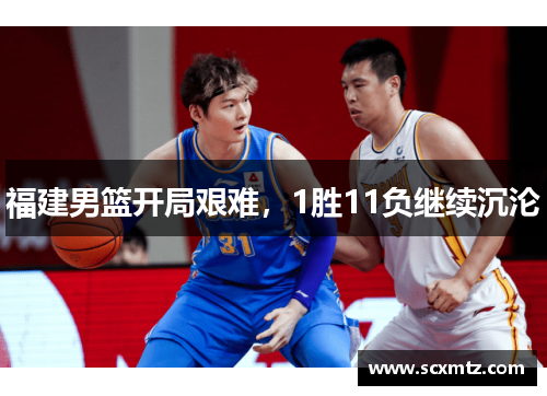 福建男篮开局艰难，1胜11负继续沉沦