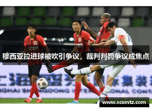 穆西亚拉进球被吹引争议，裁判判罚争议成焦点