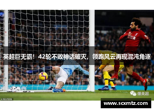 英超巨无霸！42轮不败神话破灭，领跑风云再现混沌角逐